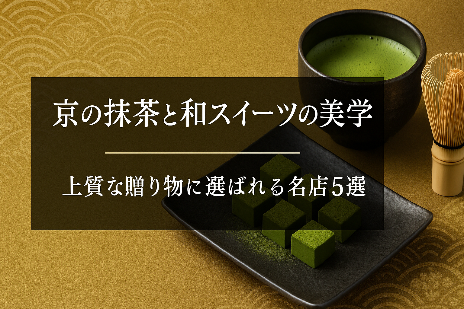 京の抹茶と和スイーツの美学──上質な贈り物に選ばれる名店5選