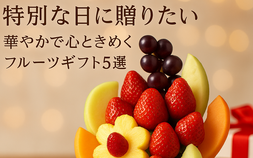 【特別な日に贈りたい】華やかで心ときめくフルーツギフト5選